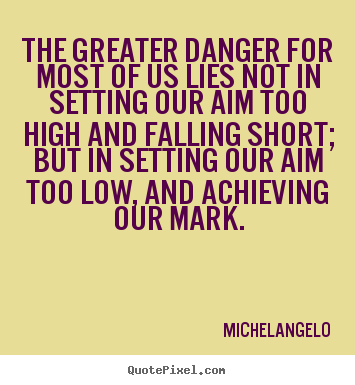 Michelangelo picture quotes - The greater danger for most of us lies not in setting.. - Motivational quote
