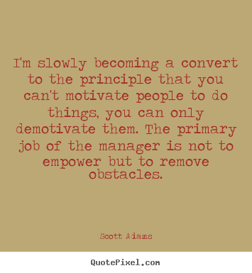 Scott Adams poster quotes - I'm slowly becoming a convert to the principle that you.. - Motivational quotes