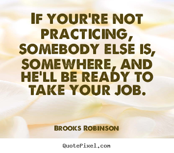 Brooks Robinson picture sayings - If your're not practicing, somebody else is,.. - Motivational quote
