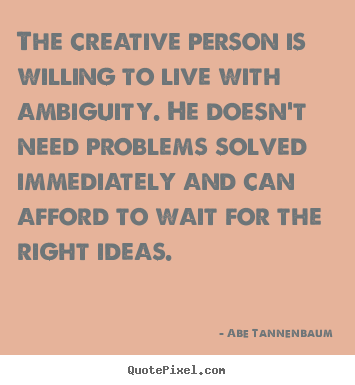 Make personalized picture quotes about motivational - The creative person is willing to live with ambiguity...