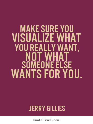 Jerry Gillies picture quotes - Make sure you visualize what you really want, not what someone else.. - Motivational quote