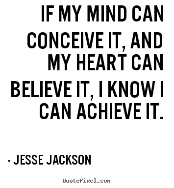 If my mind can conceive it, and my heart can.. Jesse Jackson best motivational quotes