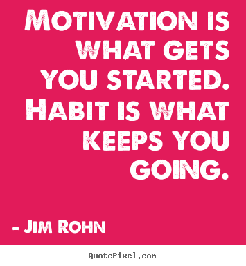 Motivation is what gets you started. habit is what keeps.. Jim Rohn great motivational quote