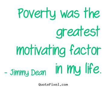 Poverty was the greatest motivating factor in my life. Jimmy Dean  motivational quotes