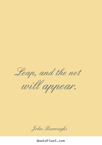 John Burroughs picture quotes - Leap, and the net will appear. - Motivational quotes