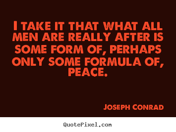 I take it that what all men are really after is some form of, perhaps.. Joseph Conrad  motivational quote