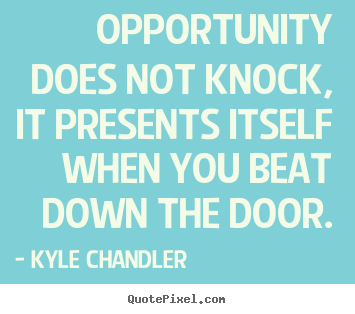 Motivational quote - Opportunity does not knock, it presents itself when you..