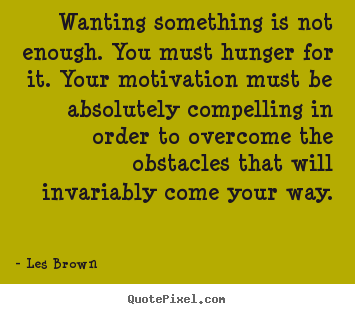 Diy picture quotes about motivational - Wanting something is not enough. you must hunger for it. your motivation..