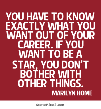 Quotes about motivational - You have to know exactly what you want out of your..