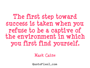 Mark Caine picture quotes - The first step toward success is taken when you refuse to.. - Motivational quotes
