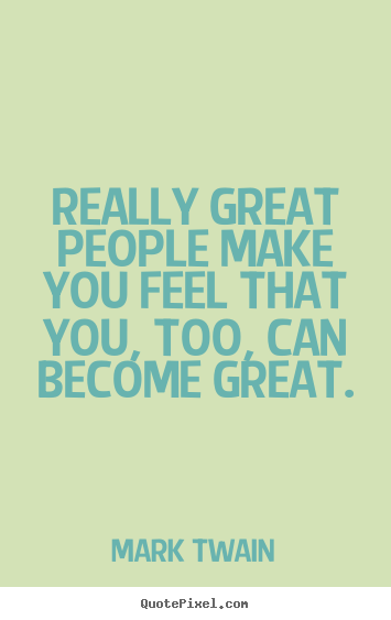 Make personalized picture sayings about motivational - Really great people make you feel that you, too, can become great.