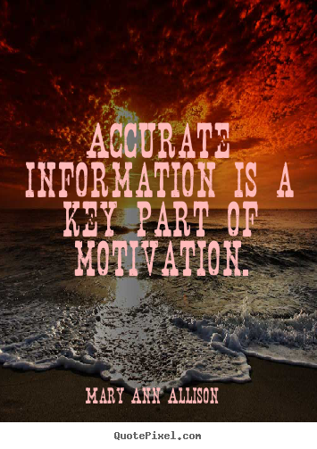 Motivational sayings - Accurate information is a key part of motivation.