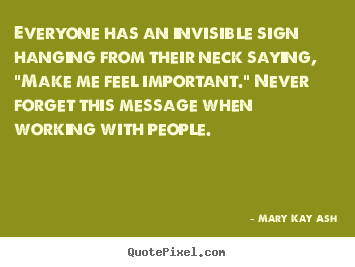 Quotes about motivational - Everyone has an invisible sign hanging from their neck saying, "make..