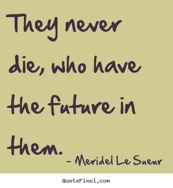 Create picture quotes about motivational - They never die, who have the future in them.