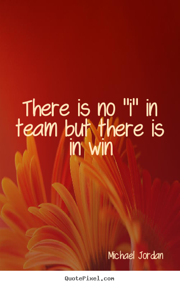 Motivational quotes - There is no "i" in team but there is in win