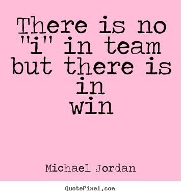 Quotes about motivational - There is no "i" in team but there is in win