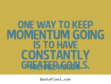One way to keep momentum going is to have constantly.. Michael Korda popular motivational quotes