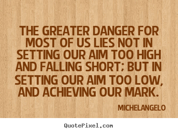 Michelangelo picture sayings - The greater danger for most of us lies not in setting our.. - Motivational quotes