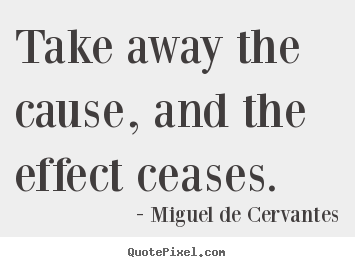 Create picture quotes about motivational - Take away the cause, and the effect ceases.