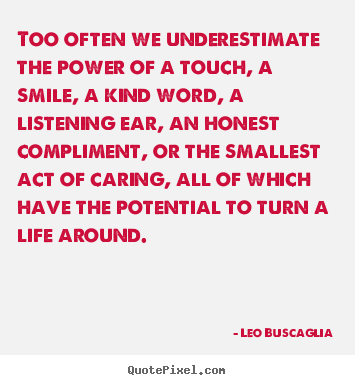 Leo Buscaglia picture quote - Too often we underestimate the power of a.. - Motivational quotes