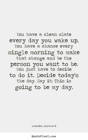 You have a clean slate every day you wake up. you have.. Brendon Burchard famous motivational quotes