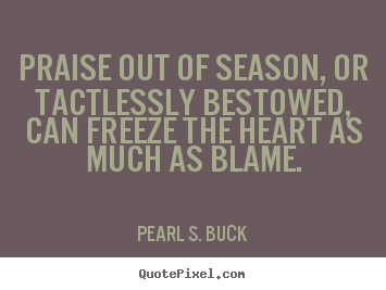 Quotes about motivational - Praise out of season, or tactlessly bestowed, can freeze the heart..