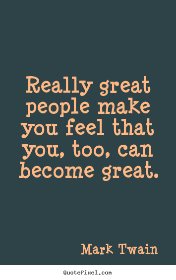 Really great people make you feel that you,.. Mark Twain good motivational quote