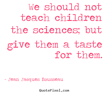Design picture quotes about motivational - We should not teach children the sciences; but give them..
