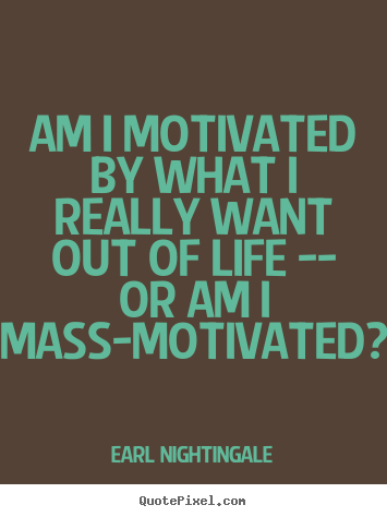 Earl Nightingale photo quotes - Am i motivated by what i really want out of life -- or am.. - Motivational quotes