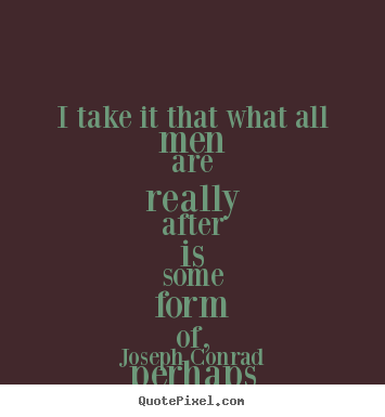 I take it that what all men are really after is some form.. Joseph Conrad famous motivational sayings