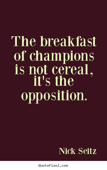 Motivational quotes - The breakfast of champions is not cereal, it's the opposition.