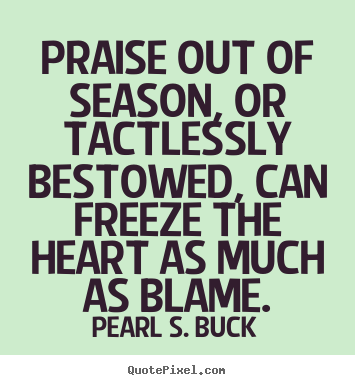 Motivational quotes - Praise out of season, or tactlessly bestowed, can freeze the heart as..