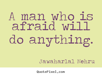 A man who is afraid will do anything. Jawaharlal Nehru great motivational quotes