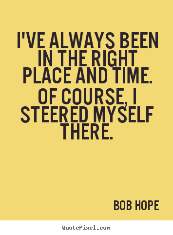 Quote about motivational - I've always been in the right place and time. of..