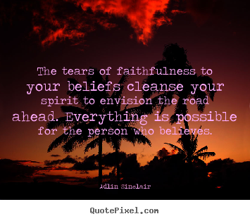 Quote about motivational - The tears of faithfulness to your beliefs cleanse..