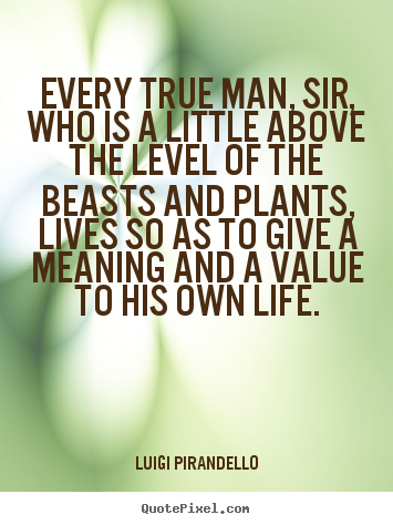 Motivational quotes - Every true man, sir, who is a little above the level of the beasts..