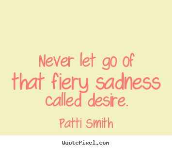 Quote about motivational - Never let go of that fiery sadness called desire.