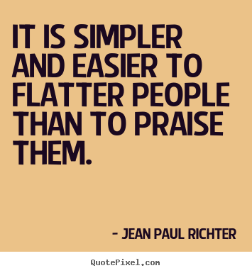 Jean Paul Richter photo quotes - It is simpler and easier to flatter people than to praise.. - Motivational sayings