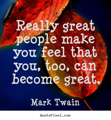 Mark Twain picture quotes - Really great people make you feel that you, too, can.. - Motivational quote