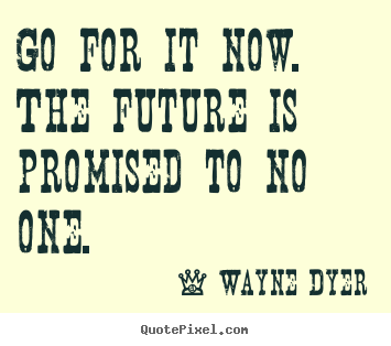 Motivational quote - Go for it now. the future is promised to no one.