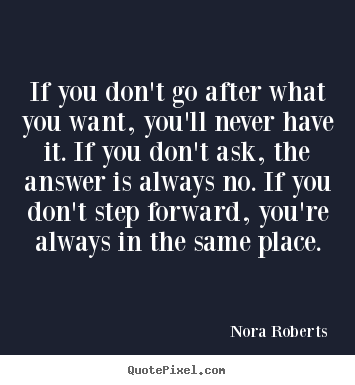 If you don't go after what you want, you'll never have it. if.. Nora Roberts greatest motivational quote