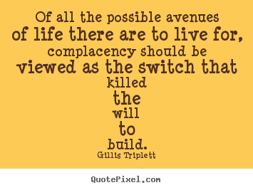Of all the possible avenues of life there are to live for,.. Gillis Triplett greatest motivational quotes