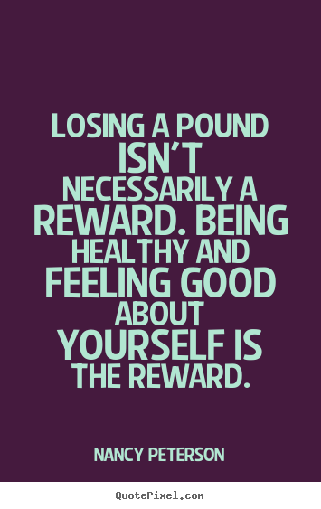 Motivational quotes - Losing a pound isn't necessarily a reward. being healthy and..