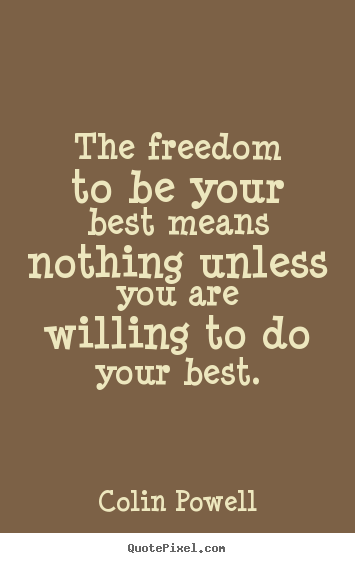 The freedom to be your best means nothing unless you are willing.. Colin Powell greatest motivational quotes