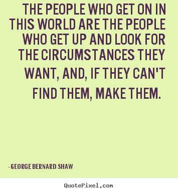 George Bernard Shaw picture quotes - The people who get on in this world are the people.. - Motivational quote
