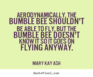 Mary Kay Ash picture quotes - Aerodynamically, the bumble bee shouldn't be able to.. - Motivational quotes