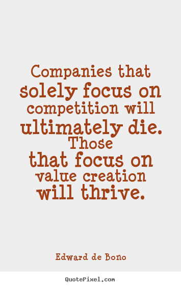 Companies that solely focus on competition will ultimately die. thosethat.. Edward De Bono popular motivational quotes
