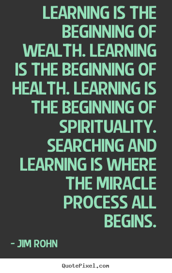 Jim Rohn image quotes - Learning is the beginning of wealth. learning.. - Motivational quotes