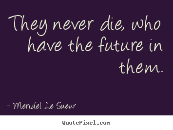 Quote about motivational - They never die, who have the future in them.