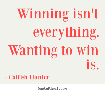 Winning isn't everything. wanting to win is. Catfish Hunter best motivational quotes